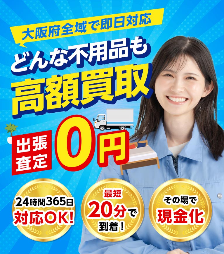 大阪府全域で即日対応 どんな不用品も高額買取！出張査定0円 24時間365日対応OK 最短20分で到着！ その場で現金化